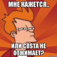 мне кажется.. или costa не отжимает?