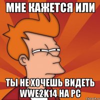 мне кажется или ты не хочешь видеть wwe2k14 на pc