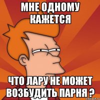 мне одному кажется что лару не может возбудить парня ?