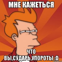 мне кажеться что вы,сударь,упороты :d