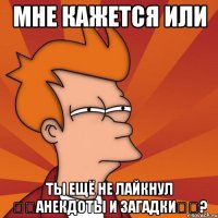 мне кажется или ты ещё не лайкнул ๑๑анекдоты и загадки๑๑?