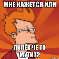 мне кажется или лилёк че то мутит?