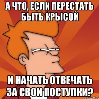 а что, если перестать быть крысой и начать отвечать за свои поступки?