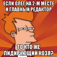 если олег на 2-м месте и главный редактор то кто же лидирующий козя?