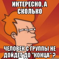 интересно, а сколько человек с группы не дойдет до "конца" ?