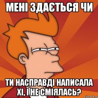 мені здається чи ти насправді написала хі, і не сміялась?