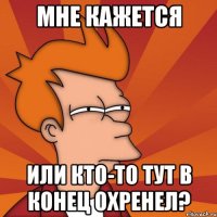 мне кажется или кто-то тут в конец охренел?