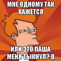 мне одному так кажется или это паша меня тыкнул?:d