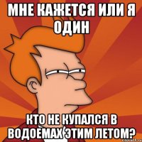 мне кажется или я один кто не купался в водоемах этим летом?