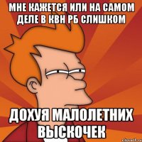 мне кажется или на самом деле в квн рб слишком дохуя малолетних выскочек