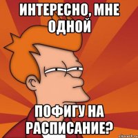 интересно, мне одной пофигу на расписание?