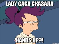 lady gaga сказала hands up?!