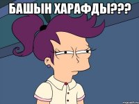 башын харафды??? 