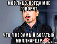 моё лицо, когда мне говорят что я не самый богатый миллиардер