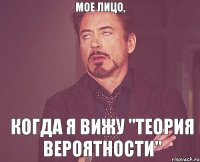 Мое лицо, когда я вижу "теория вероятности"