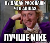 ну давай расскажи что adidas лучше nike