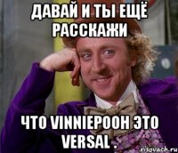 давай и ты ещё расскажи что vinniepooh это versal .