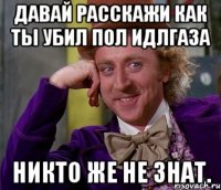 давай расскажи как ты убил пол идлгаза никто же не знат.