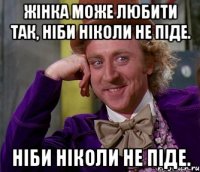 жінка може любити так, ніби ніколи не піде. ніби ніколи не піде.