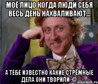 моё лицо когда люди себя весь день нахваливают... а тебе известно какие стрёмные дела они творили :@