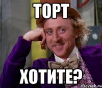 торт хотите?