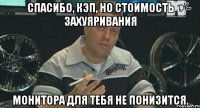 спасибо, кэп, но стоимость захуяривания монитора для тебя не понизится.