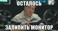 осталось залипить монитор