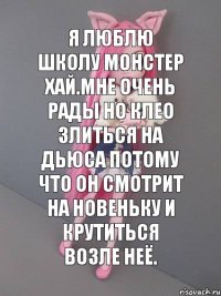 Я люблю школу монстер хай.Мне очень рады но Клео злиться на Дьюса потому что он смотрит на новеньку и крутиться возле неё.