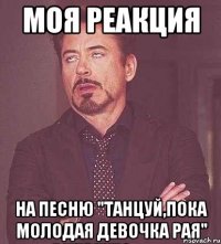 моя реакция на песню "танцуй,пока молодая девочка рая"