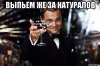 выпьем же за натуралов 