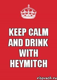 keep calm and drink with Heymitch