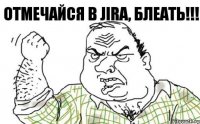 Отмечайся в JIRA, БЛЕАТЬ!!!