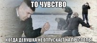 то чувство когда девушка не отпускает на престолы