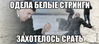 одела белые стринги захотелось срать