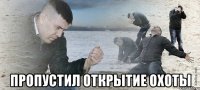  пропустил открытие охоты