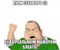 купи себе zopo c2 будь реальным мажором блеать!