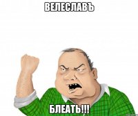 велеславъ блеать!!!