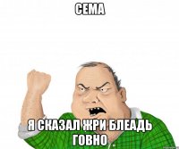 сема я сказал жри блеадь говно