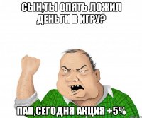 сын,ты опять ложил деньги в игру? пап,сегодня акция +5%