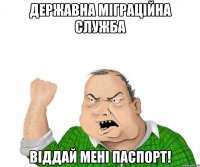 державна міграційна служба віддай мені паспорт!