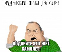 будьте мужиками, блеать! подарите stil юре самолёт!