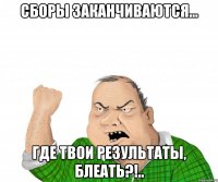 сборы заканчиваются... где твои результаты, блеать?!..