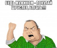 будь мужиком - покупай шруслер, блеать!!! 