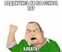 подпишись на old school rap блеать!