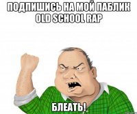 подпишись на мой паблик old school rap блеать!