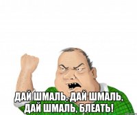  дай шмаль, дай шмаль, дай шмаль, блеать!