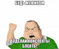 будь мужиком доделай конспекты блеать!