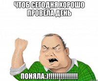 чтоб сегодня хорошо провела день поняла:)!!!