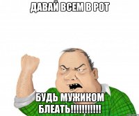 давай всем в рот будь мужиком блеать!!!