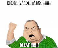 ne sri w moji tapki !!! bleat !!!